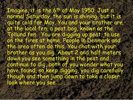 Imagine, it is the 6 th of May 1950. Just a normal Saturday, the sun is shining, but it is quite cold for May. You and your brother are at the local fen,