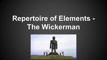 Repertoire of Elements - The Wickerman. Scene/Events What scenes/events are typical of the genre? ●Visiting a new area - Sergeant Howie arrives on the.