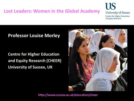 Diversity, Democratisation and Difference: Theories and Methodologies Lost Leaders: Women in the Global Academy Professor Louise Morley Centre for Higher.