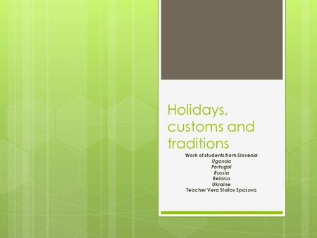 Holidays, customs and traditions Work of students from Slovenia Uganda Portugal Russia Belarus Ukraine Teacher Vera Stoilov Spasova.