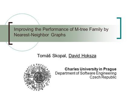 Improving the Performance of M-tree Family by Nearest-Neighbor Graphs Tomáš Skopal, David Hoksza Charles University in Prague Department of Software Engineering.