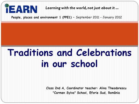 Class 2nd A, Coordinator teacher: Alina Theodorescu Carmen Sylva School, Eforie Sud, România Traditions and Celebrations in our school People, places.