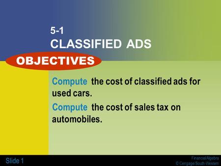 Financial Algebra © Cengage/South-Western Slide 1 5-1 CLASSIFIED ADS Compute the cost of classified ads for used cars. Compute the cost of sales tax on.