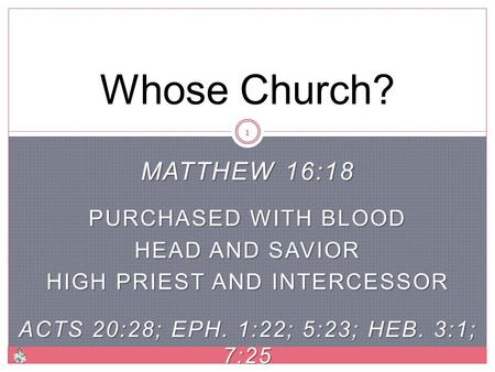 MATTHEW 16:18 PURCHASED WITH BLOOD HEAD AND SAVIOR HIGH PRIEST AND INTERCESSOR ACTS 20:28; EPH. 1:22; 5:23; HEB. 3:1; 7:25 Whose Church? 1.