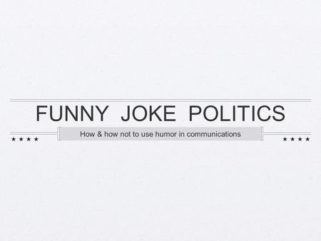 FUNNY JOKE POLITICS How & how not to use humor in communications.