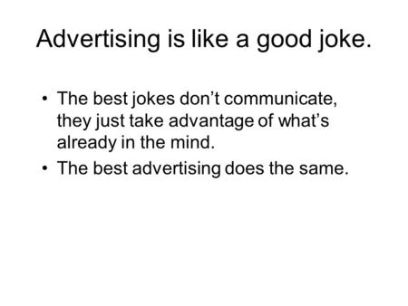 Advertising is like a good joke. The best jokes don’t communicate, they just take advantage of what’s already in the mind. The best advertising does the.