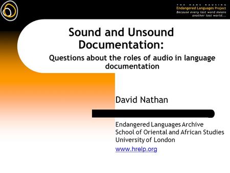 Sound and Unsound Documentation: David Nathan Questions about the roles of audio in language documentation Endangered Languages Archive School of Oriental.