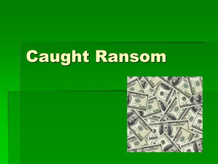 Caught Ransom.  It’s your last class of the day and the clock is ticking because you want to get home. Since the teacher gave you a ton of home work.