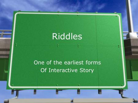 Riddles One of the earliest forms Of Interactive Story.