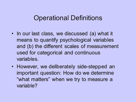 Operational Definitions In our last class, we discussed (a) what it means to quantify psychological variables and (b) the different scales of measurement.