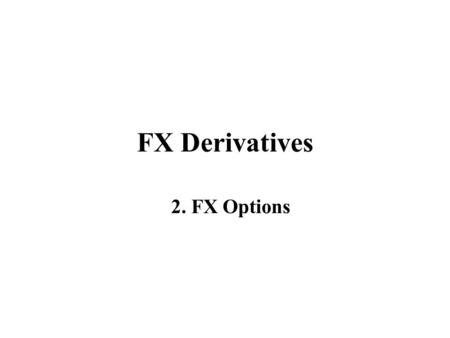 FX Derivatives 2. FX Options. Options: Brief Review Terminology Major types of option contracts: - calls gives the holder the right to buy the underlying.