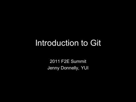 Introduction to Git 2011 F2E Summit Jenny Donnelly, YUI.