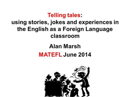 Telling tales: using stories, jokes and experiences in the English as a Foreign Language classroom Alan Marsh MATEFL June 2014.