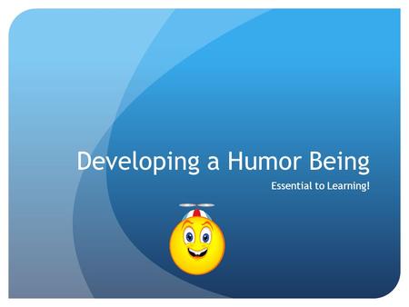 Developing a Humor Being Essential to Learning! Developing A Humor Being Is Essential to Learning! Objectives Review child’s humor development Share.