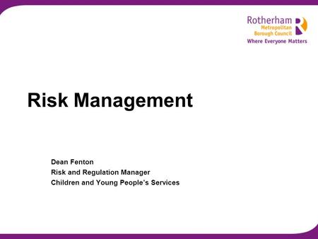 Risk Management Dean Fenton Risk and Regulation Manager Children and Young People’s Services.