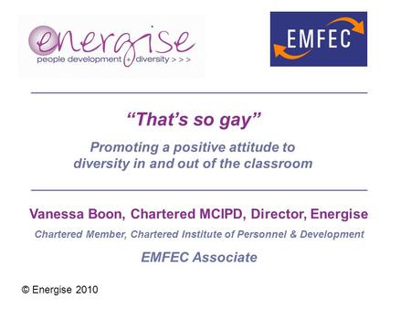 Vanessa Boon, Chartered MCIPD, Director, Energise Chartered Member, Chartered Institute of Personnel & Development EMFEC Associate “That’s so gay” Promoting.