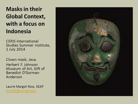 Masks in their Global Context, with a focus on Indonesia CERIS International Studies Summer Institute, 1 July 2014 Clown mask, Java. Herbert F. Johnson.