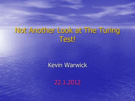 Not Another Look at The Turing Test! Kevin Warwick 22.1.2012.