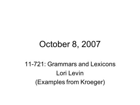 October 8, 2007 11-721: Grammars and Lexicons Lori Levin (Examples from Kroeger)