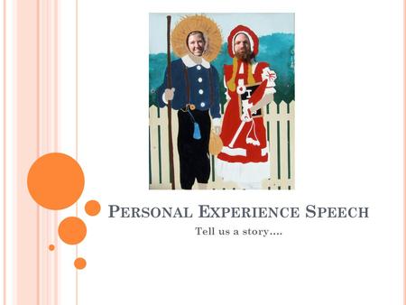 P ERSONAL E XPERIENCE S PEECH Tell us a story….. G OALS FOR THIS SPEECH Improve eye contact!!! Improve vocal variety and tone of voice More exciting and.