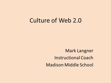 Culture of Web 2.0 Mark Langner Instructional Coach Madison Middle School.