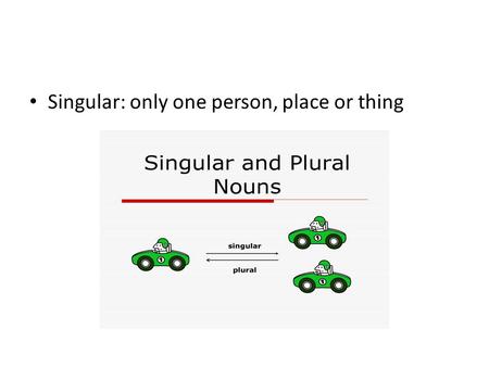 Singular: only one person, place or thing. Plural noun: more than one.