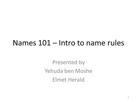 Names 101 – Intro to name rules Presented by Yehuda ben Moshe Elmet Herald 1.