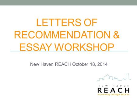 LETTERS OF RECOMMENDATION & ESSAY WORKSHOP New Haven REACH October 18, 2014.