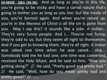64-0830E Q&A (26-36): And as long as you're in this life, you're going to be sticky and have a carnal nature that's going to bother you as long as you.