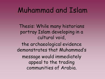 Muhammad and Islam Thesis: While many historians portray Islam developing in a cultural void, the archaeological evidence demonstrates that Muhammad’s.