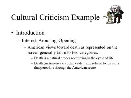 Cultural Criticism Example Introduction –Interest Arousing Opening American views toward death as represented on the screen generally fall into two categories: