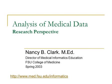 Analysis of Medical Data Research Perspective Nancy B. Clark. M.Ed. Director of Medical Informatics Education FSU College of Medicine Spring 2003