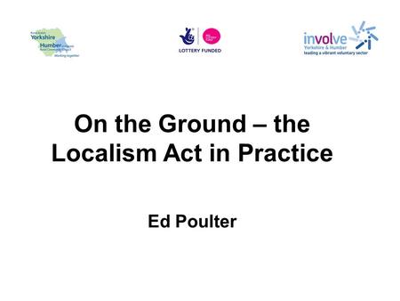 On the Ground – the Localism Act in Practice Ed Poulter.