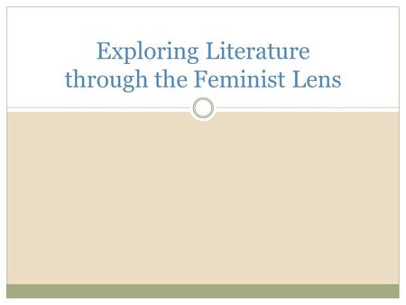 Exploring Literature through the Feminist Lens. Feminist Lens The feminist lens allows us to look at text through the eyes of a feminist to closely analyze.