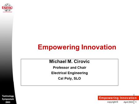 April 2003 1 Technology Symposium 2003 copyright © Empowering Innovation Michael M. Cirovic Professor and Chair Electrical Engineering Cal Poly, SLO.