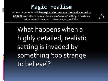 Magic realism an artistic genre in which magical elements or illogical scenarios appear in an otherwise realistic or even normal setting. It has been.