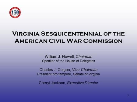 1 Virginia Sesquicentennial of the American Civil War Commission William J. Howell, Chairman Speaker of the House of Delegates Charles J. Colgan, Vice-Chairman.