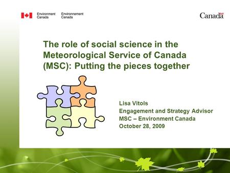 The role of social science in the Meteorological Service of Canada (MSC): Putting the pieces together Lisa Vitols Engagement and Strategy Advisor MSC –