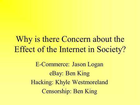 Why is there Concern about the Effect of the Internet in Society? E-Commerce: Jason Logan eBay: Ben King Hacking: Khyle Westmoreland Censorship: Ben King.