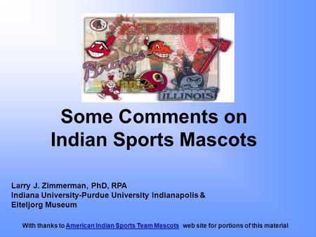 Some Comments on Indian Sports Mascots Larry J. Zimmerman, PhD, RPA Indiana University-Purdue University Indianapolis & Eiteljorg Museum With thanks to.