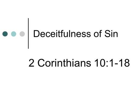 Deceitfulness of Sin 2 Corinthians 10:1-18. Introduction We are at war Seeks to overcome us (Job 1:6, 7) We are soldiers (Ephesians 6:10-18) Must be committed.