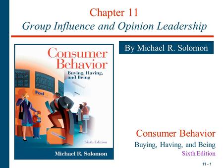 11 - 1 Chapter 11 Group Influence and Opinion Leadership By Michael R. Solomon Consumer Behavior Buying, Having, and Being Sixth Edition.