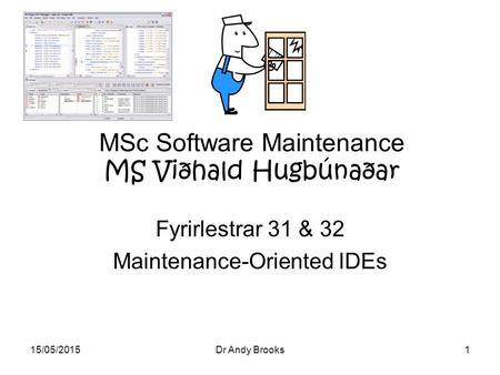 15/05/2015Dr Andy Brooks1 MSc Software Maintenance MS Viðhald Hugbúnaðar Fyrirlestrar 31 & 32 Maintenance-Oriented IDEs.