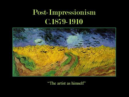 Post-Impressionism C.1879-1910 “The artist as himself”