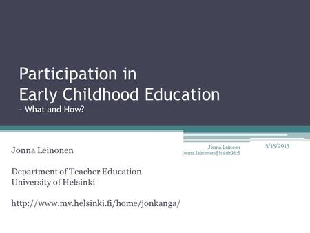 Participation in Early Childhood Education - What and How? Jonna Leinonen Department of Teacher Education University of Helsinki