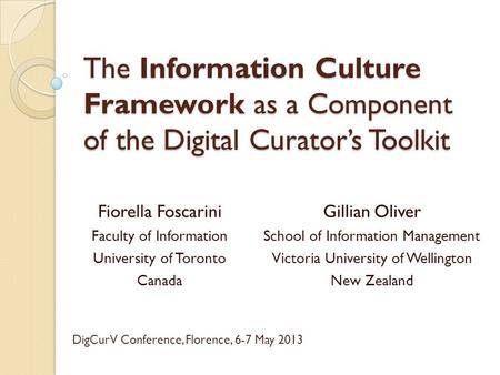 The Information Culture Framework as a Component of the Digital Curator’s Toolkit Fiorella Foscarini Faculty of Information University of Toronto Canada.