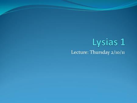 Lecture: Thursday 2/10/11. Lysias(~445 BCE – ~380 BCE) Attic orator (1 of the 10 in the “Alexandrian Canon”) Remember, Peloponnesian War 431 BCE-404 BCE.