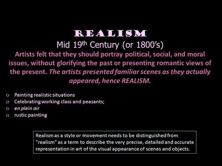 Realism Mid 19 th Century (or 1800’s) Artists felt that they should portray political, social, and moral issues, without glorifying the past or presenting.