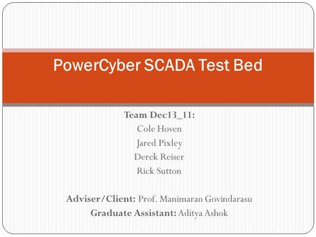 Team Dec13_11: Cole Hoven Jared Pixley Derek Reiser Rick Sutton Adviser/Client: Prof. Manimaran Govindarasu Graduate Assistant: Aditya Ashok PowerCyber.