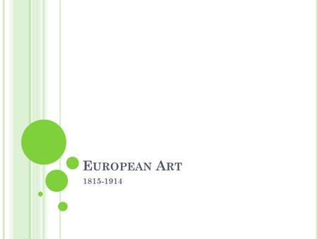 E UROPEAN A RT 1815-1914. R EALISM Era reflects age in which art is now created for art’s sake Leads to artistic freedom Paintings sold to general public.